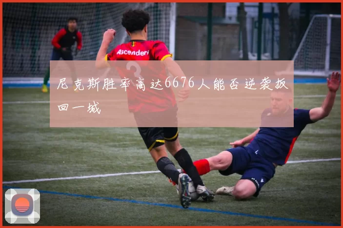 尼克斯胜率高达6676人能否逆袭扳回一城