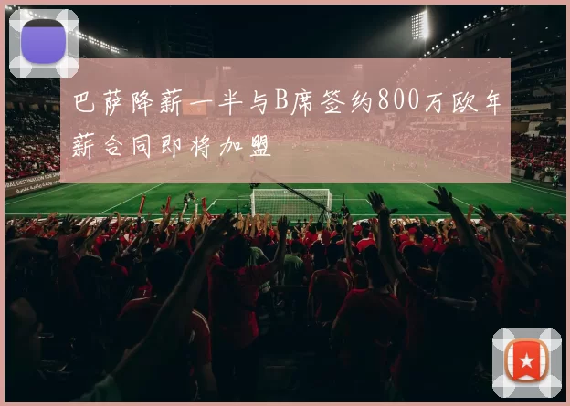 巴萨降薪一半与B席签约800万欧年薪合同即将加盟