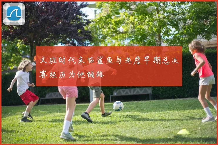 文班时代来临鲨鱼与老詹早期总决赛经历为他铺路