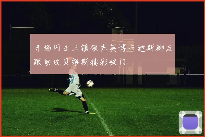 开场闪击三镇领先英博卡迪斯脚后跟助攻贝维斯精彩破门