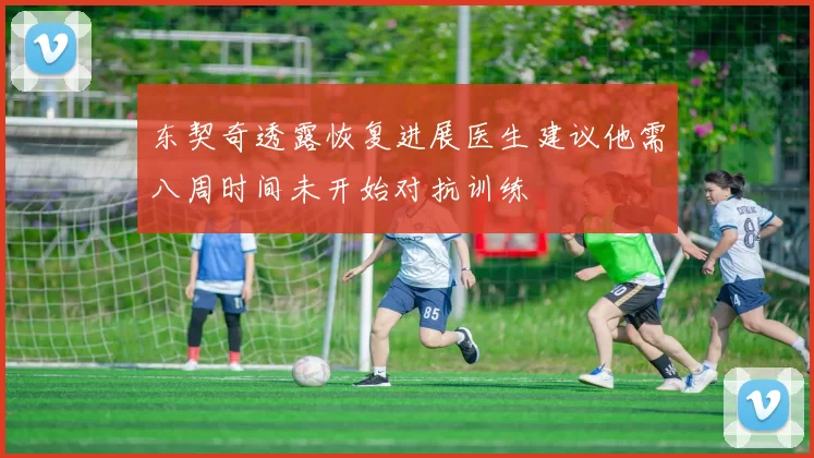 东契奇透露恢复进展医生建议他需八周时间未开始对抗训练